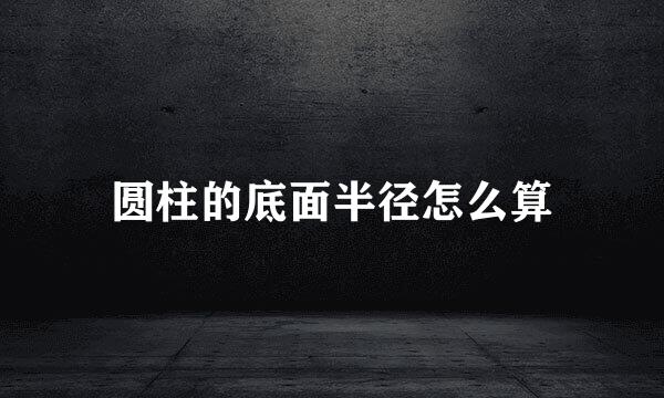 圆柱的底面半径怎么算