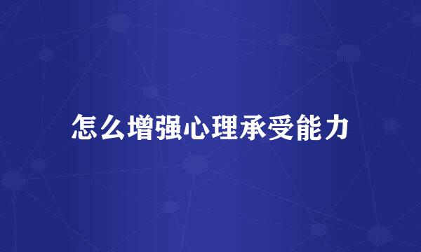 怎么增强心理承受能力