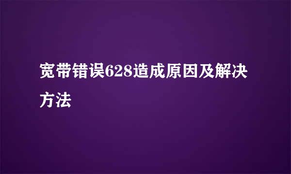 宽带错误628造成原因及解决方法