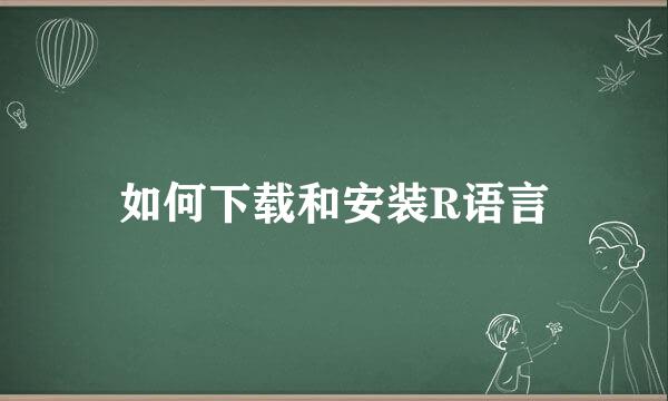 如何下载和安装R语言
