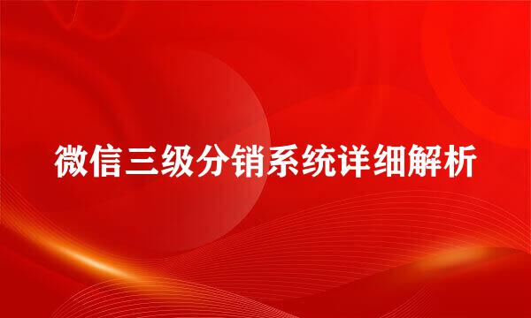 微信三级分销系统详细解析