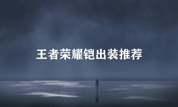 王者荣耀铠出装推荐