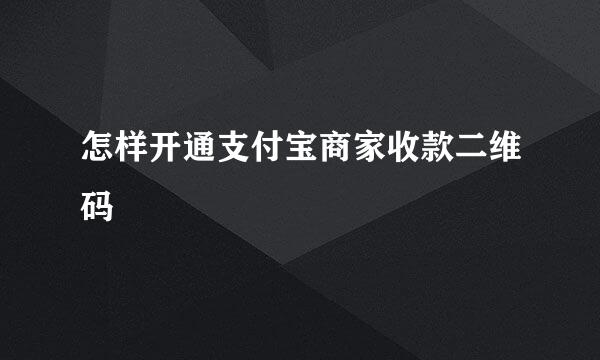 怎样开通支付宝商家收款二维码