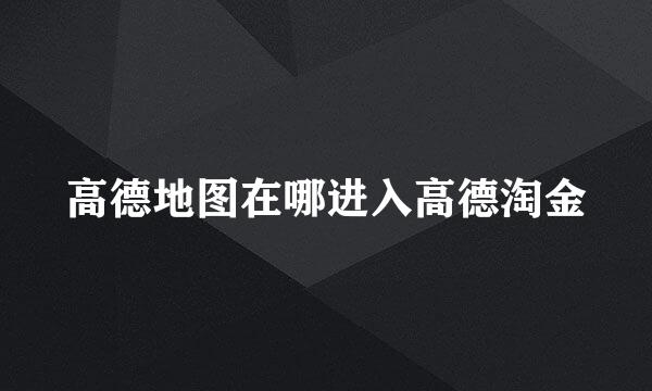 高德地图在哪进入高德淘金