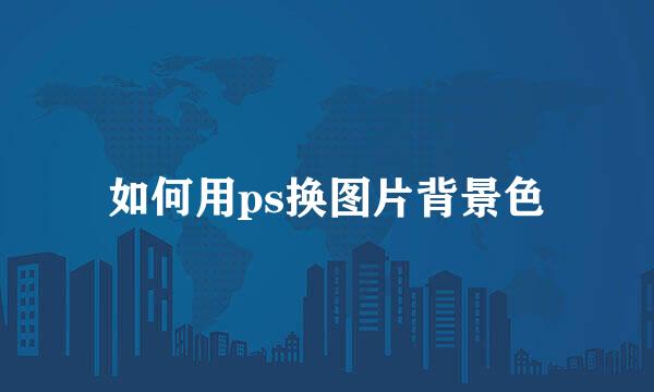 如何用ps换图片背景色