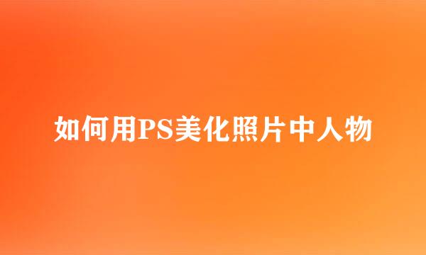 如何用PS美化照片中人物
