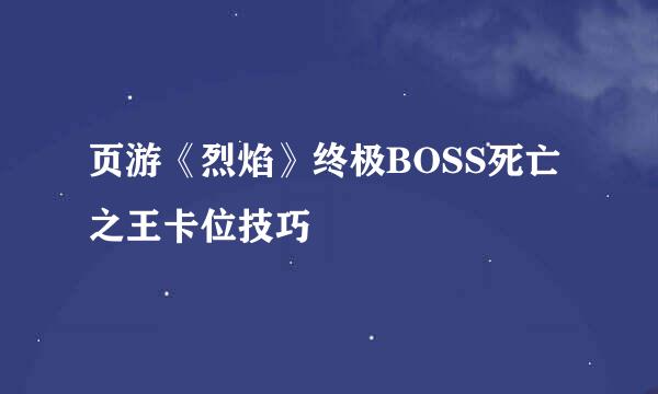 页游《烈焰》终极BOSS死亡之王卡位技巧