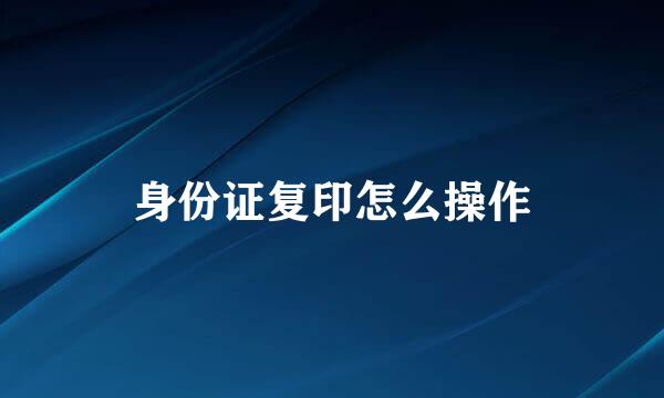 身份证复印怎么操作