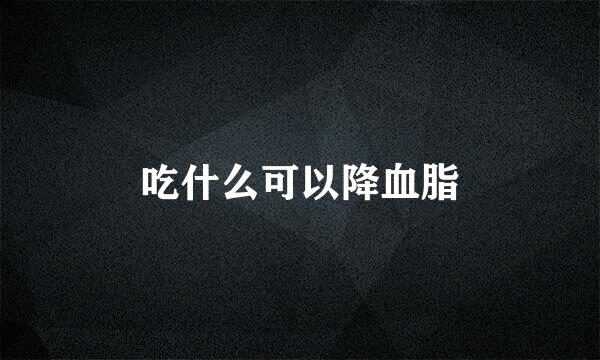 吃什么可以降血脂