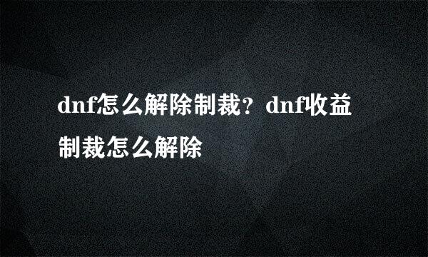 dnf怎么解除制裁？dnf收益制裁怎么解除