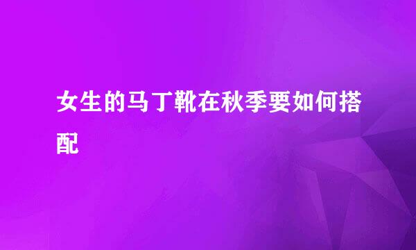 女生的马丁靴在秋季要如何搭配