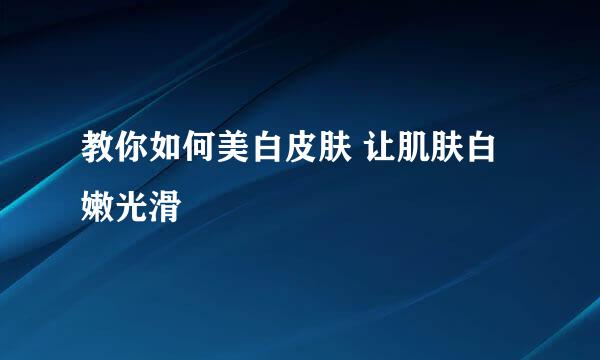 教你如何美白皮肤 让肌肤白嫩光滑