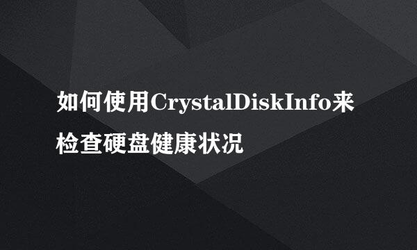 如何使用CrystalDiskInfo来检查硬盘健康状况