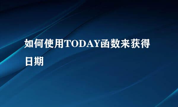 如何使用TODAY函数来获得日期
