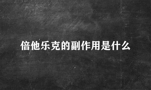 倍他乐克的副作用是什么