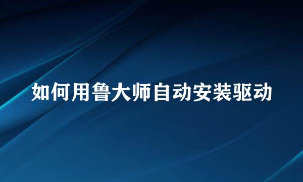 如何用鲁大师自动安装驱动