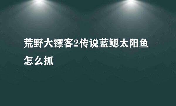 荒野大镖客2传说蓝鳃太阳鱼怎么抓