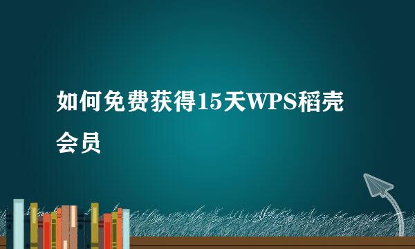 如何免费获得15天WPS稻壳会员