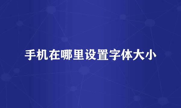 手机在哪里设置字体大小