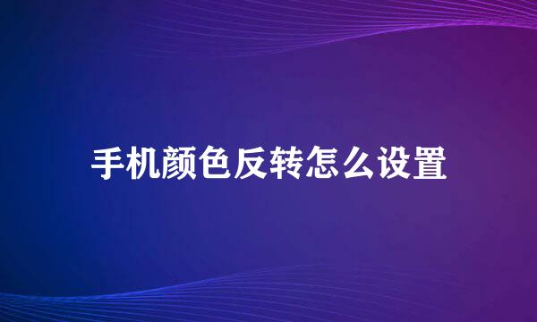 手机颜色反转怎么设置