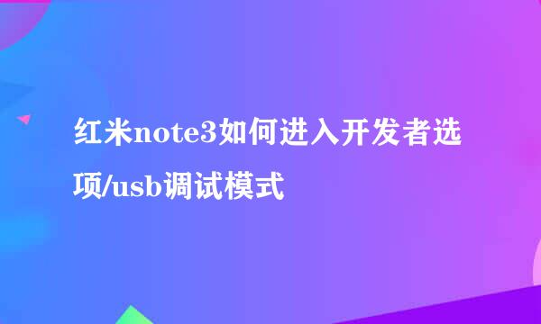 红米note3如何进入开发者选项/usb调试模式