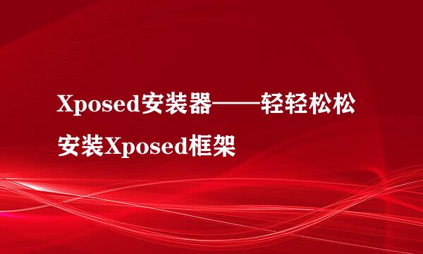 Xposed安装器——轻轻松松安装Xposed框架