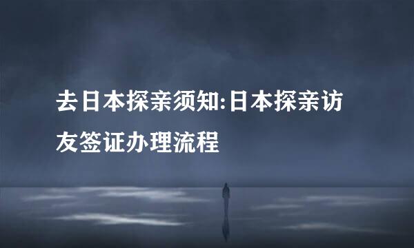去日本探亲须知:日本探亲访友签证办理流程