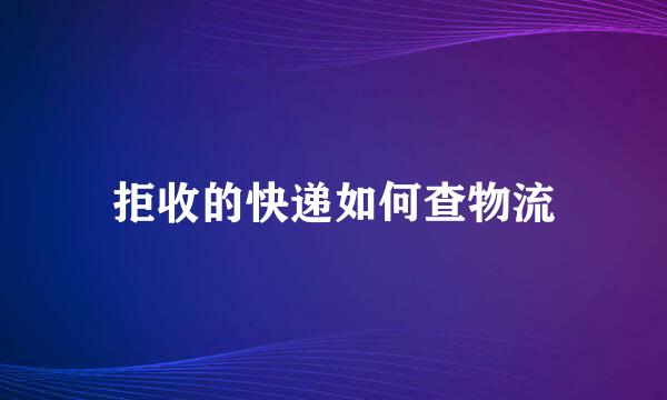 拒收的快递如何查物流