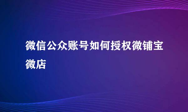 微信公众账号如何授权微铺宝微店