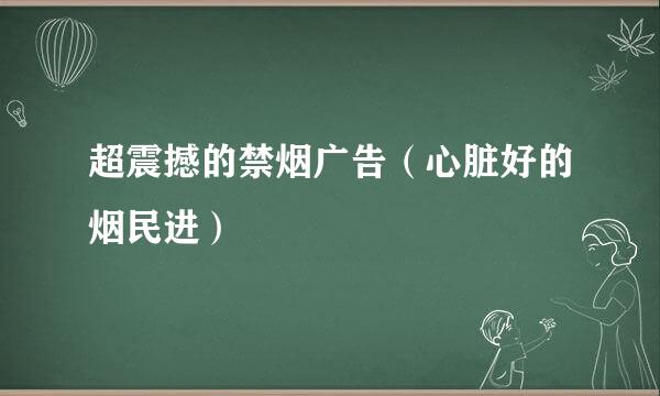 超震撼的禁烟广告（心脏好的烟民进）