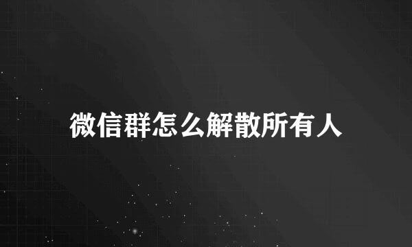 微信群怎么解散所有人