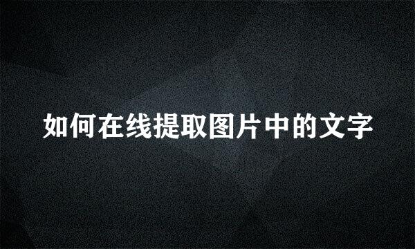 如何在线提取图片中的文字