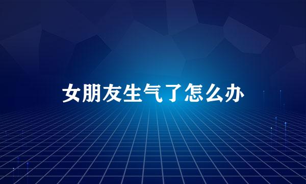女朋友生气了怎么办