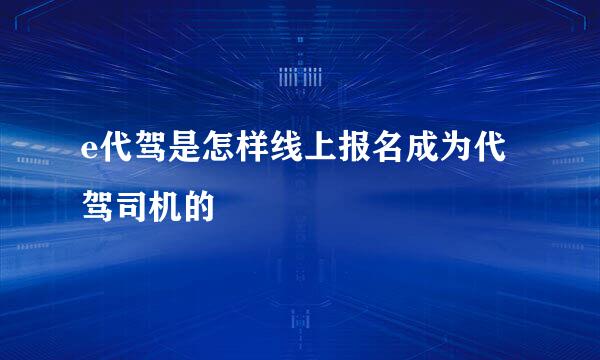 e代驾是怎样线上报名成为代驾司机的
