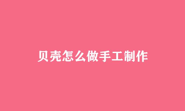 贝壳怎么做手工制作