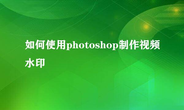如何使用photoshop制作视频水印
