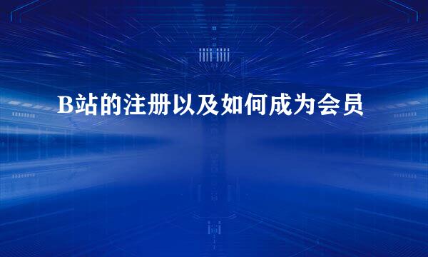 B站的注册以及如何成为会员
