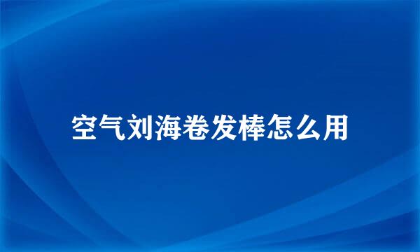 空气刘海卷发棒怎么用