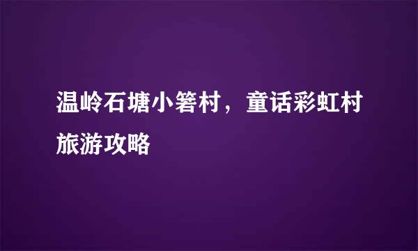 温岭石塘小箬村，童话彩虹村旅游攻略