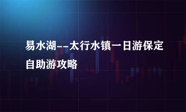 易水湖--太行水镇一日游保定自助游攻略