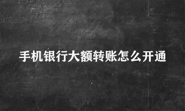 手机银行大额转账怎么开通