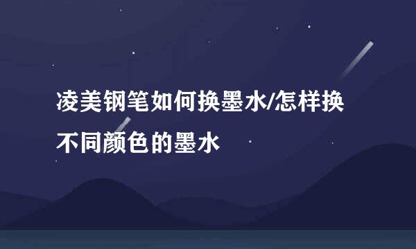 凌美钢笔如何换墨水/怎样换不同颜色的墨水