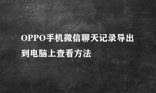 OPPO手机微信聊天记录导出到电脑上查看方法