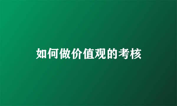 如何做价值观的考核