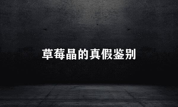 草莓晶的真假鉴别