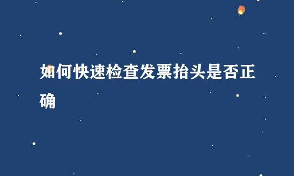如何快速检查发票抬头是否正确