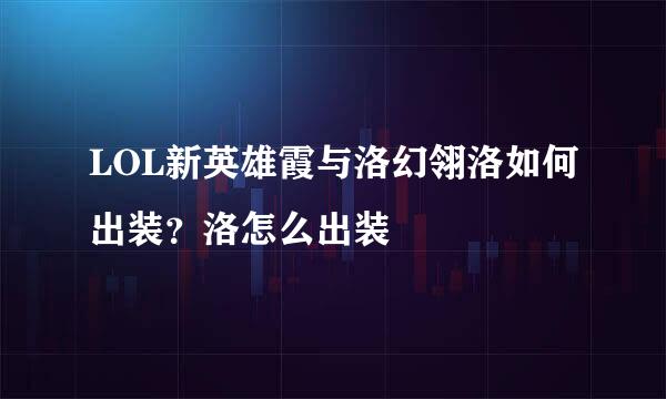 LOL新英雄霞与洛幻翎洛如何出装？洛怎么出装