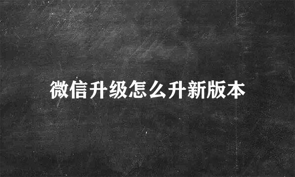 微信升级怎么升新版本