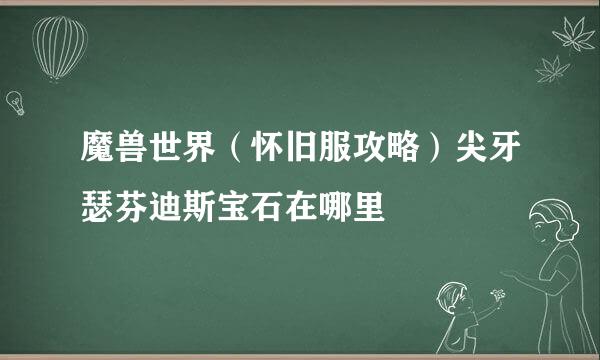 魔兽世界（怀旧服攻略）尖牙瑟芬迪斯宝石在哪里