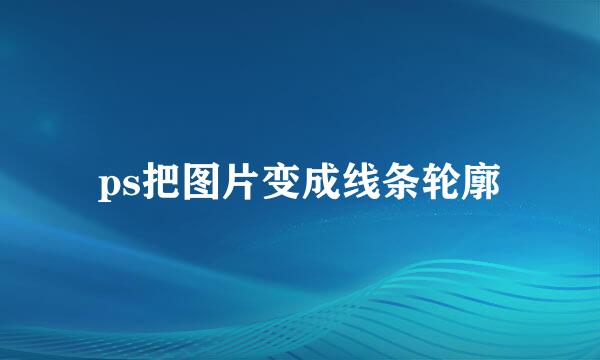 ps把图片变成线条轮廓